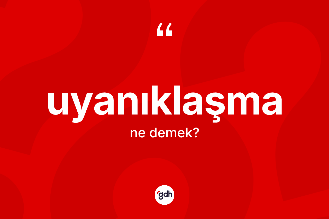Uyanıklaşma kelimesinin tanımı nedir? Uyanıklaşma kelimesinin özellikleri nelerdir?