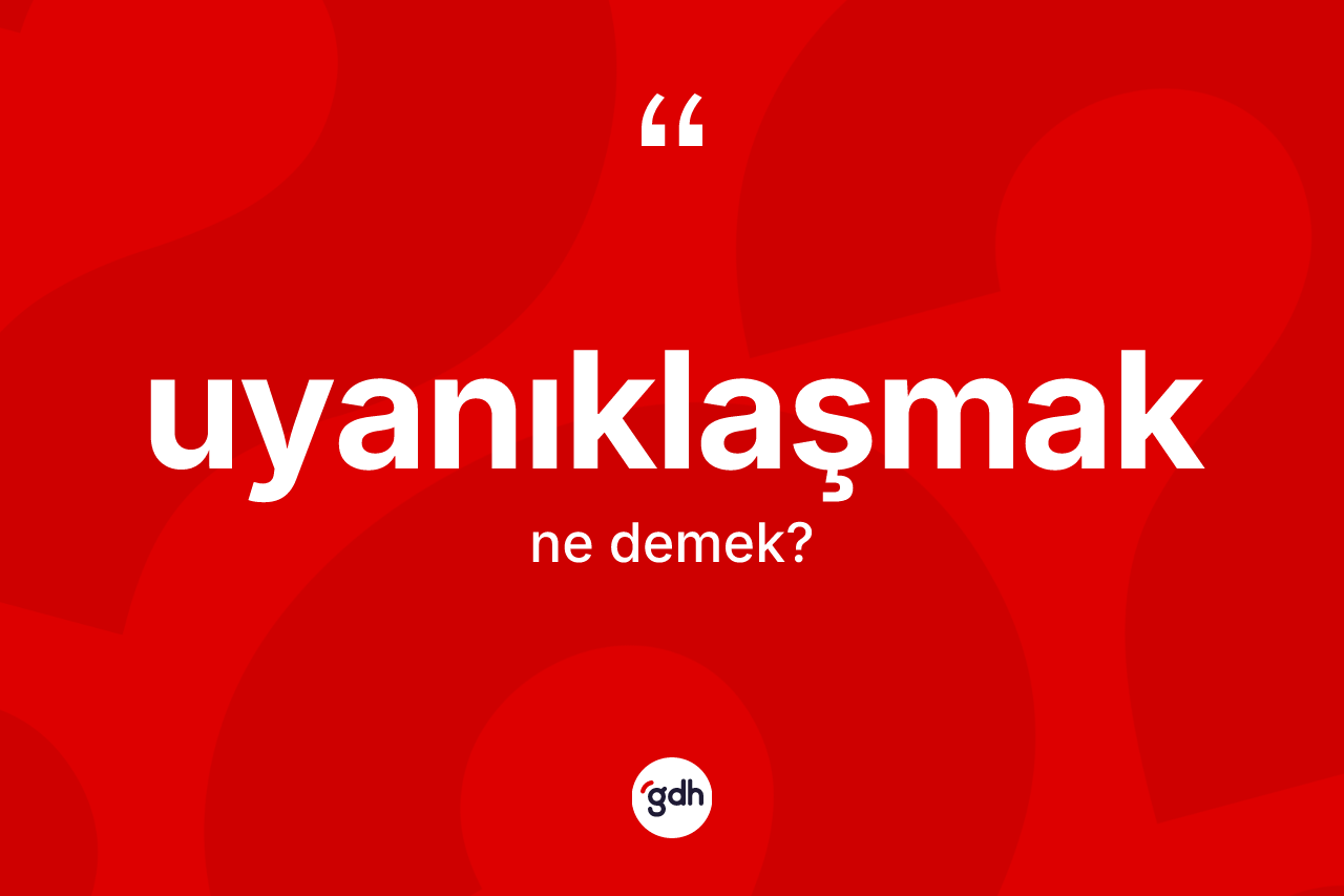 Uyanıklaşmak kelimesinin anlamı nedir? Uyanıklaşmağın sözlükteki anlamı nedir?