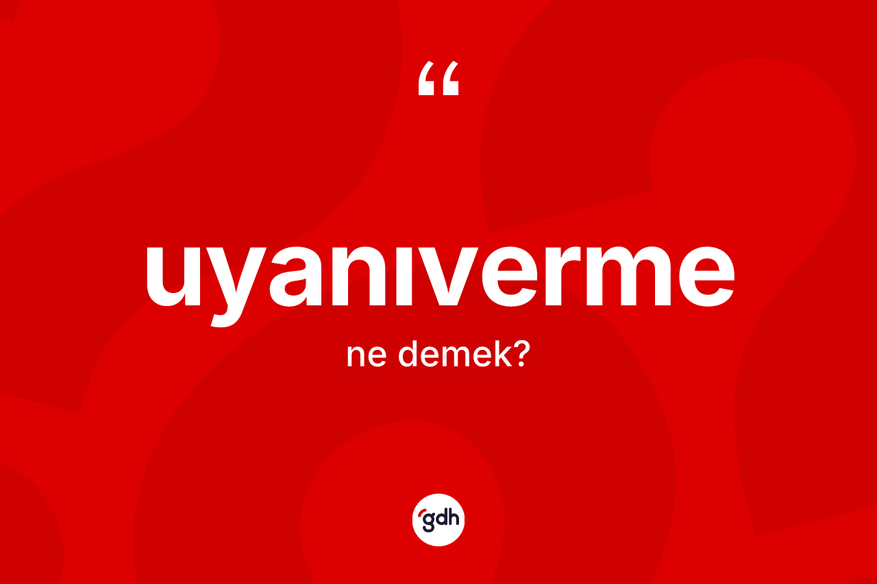 Uyanıverme kelimesinin sözlükteki tanımı nedir? Uyanıverme kelimesinin TDK'ya göre açıklaması nedir?