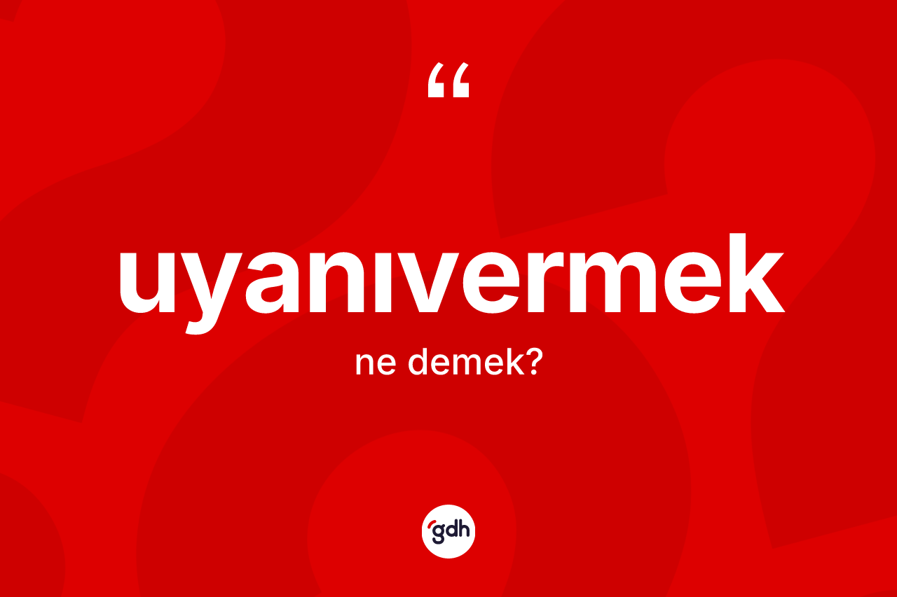 Uyanıvermek ne anlama gelir? Uyanıvermeğin TDK'ya göre anlamı nedir?