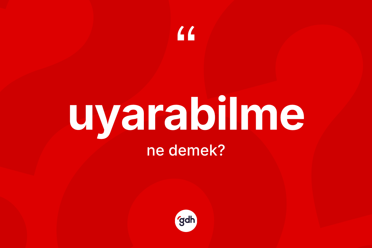 Uyarabilme kelimesinin tanımı nedir? Uyarabilme kelimesinin özellikleri nelerdir?