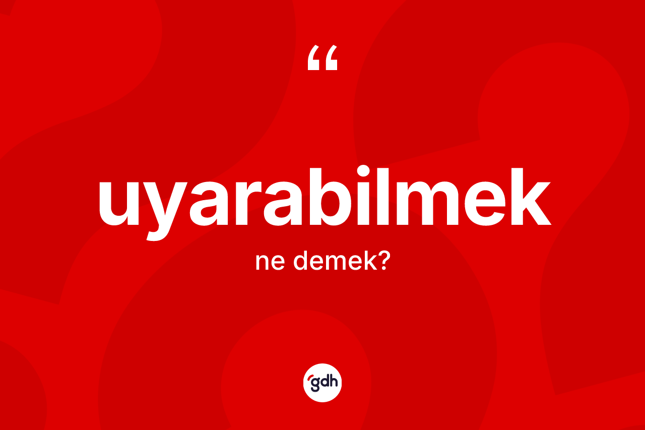 Uyarabilmek ne anlama gelir? Uyarabilmek kelimesinin TDK'ya göre açıklaması nedir?