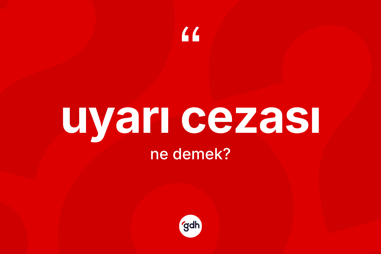 Uyarı cezası ne anlama gelir? Uyarı cezasının TDK'ya göre anlamı nedir?