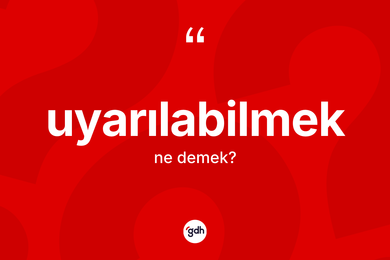 Uyarılabilmek kelimesinin sözlükteki tanımı nedir? Uyarılabilmeğin TDK'ya göre anlamı nedir?