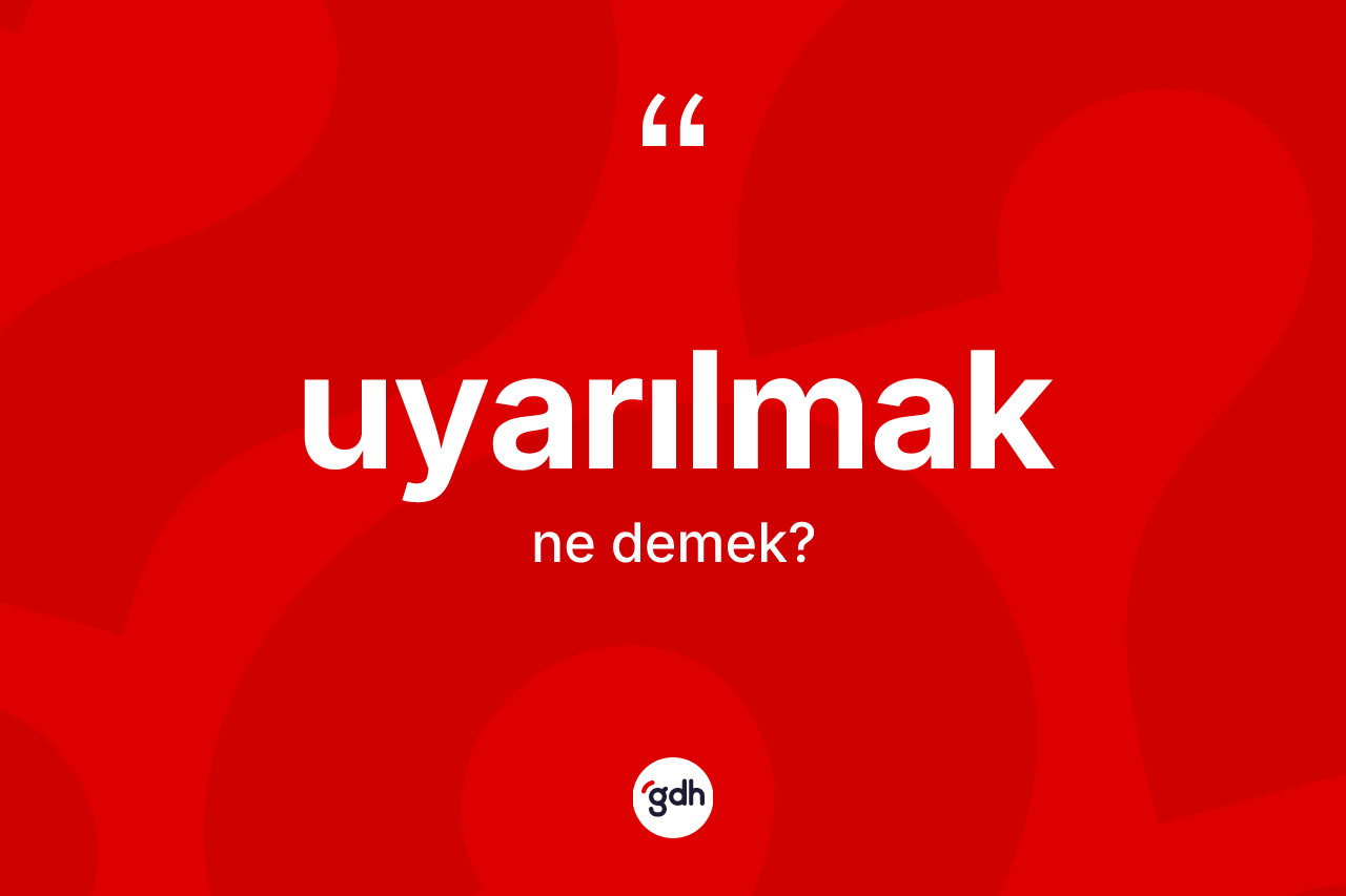 Uyarılmak ne anlama gelir? Uyarılmak kelimesinin kaç farklı anlamı var?