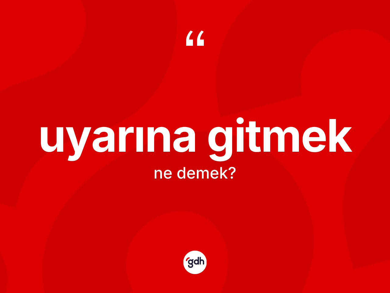 Uyarına gitmek ne demektir? Uyarına gitmek ifadesinin TDK açıklaması nedir?