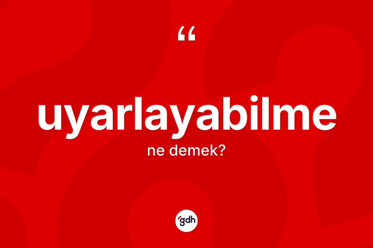 Uyarlayabilme kelimesinin tanımı nedir? Uyarlayabilme kelimesinin kaç farklı anlamı var?