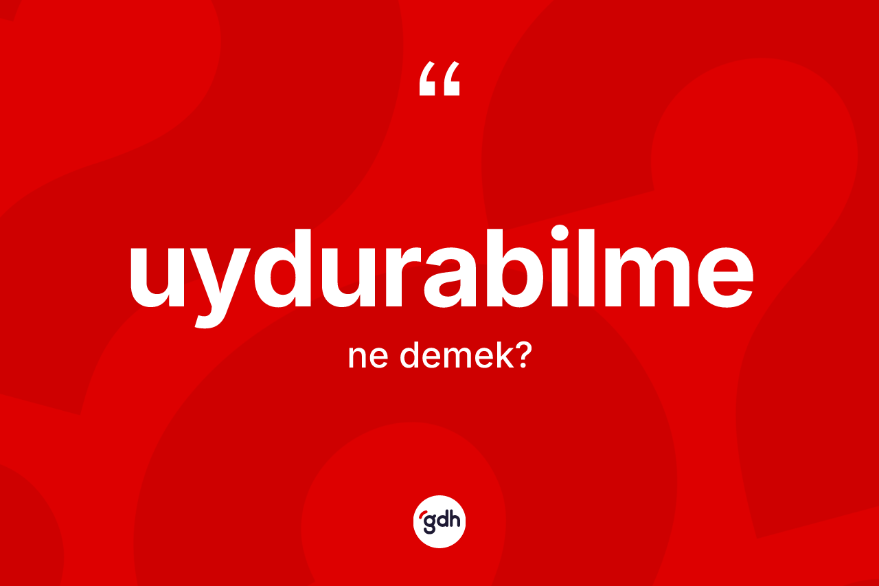 Uydurabilme kelimesinin anlamı nedir? Uydurabilme kelimesinin özellikleri nelerdir?