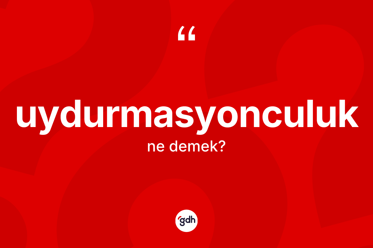 Uydurmasyonculuk kelimesi nedir? Uydurmasyonculuk kelimesinin kaç farklı anlamı var?