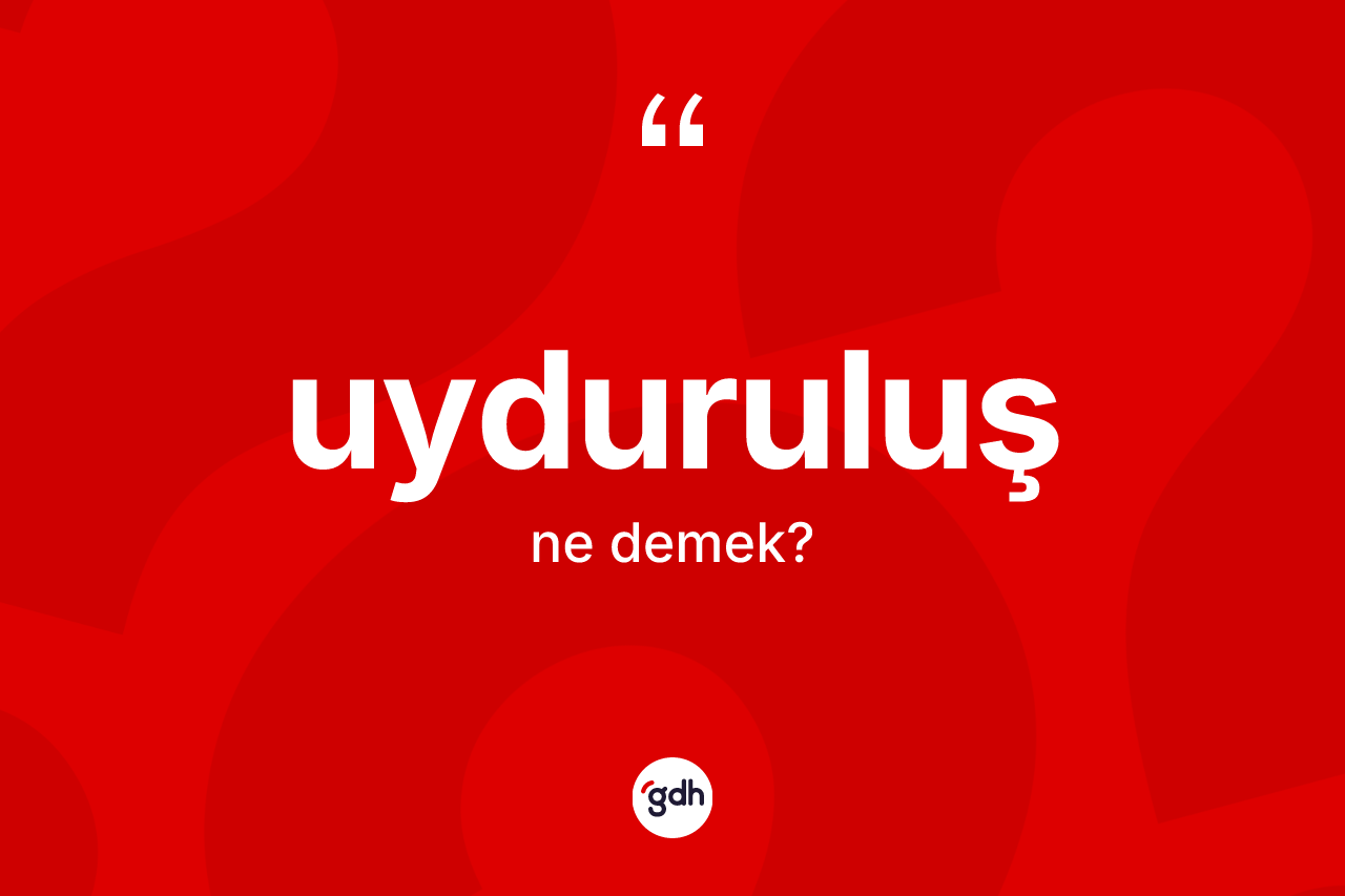Uyduruluş kelimesi nedir? Uyduruluşun TDK'ya göre anlamı nedir?