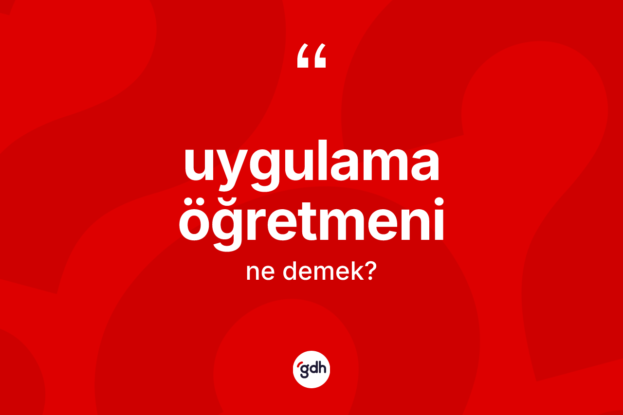 Uygulama öğretmeni ne demek? Uygulama öğretmeninin kısaca tanımı nedir?