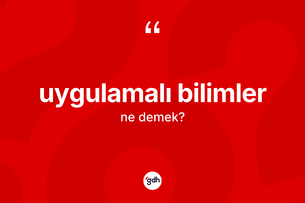 Uygulamalı bilimler kelimesinin tanımı nedir? Uygulamalı bilimlerin TDK'ya göre anlamı nedir?
