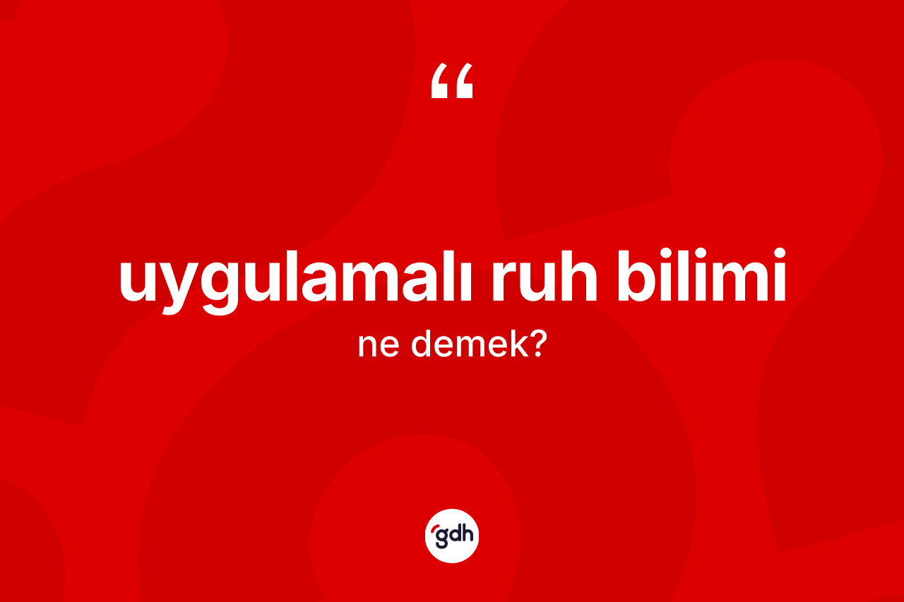 Uygulamalı ruh bilimi kelimesi ne demek? Uygulamalı ruh bilimi kelimesinin özellikleri nelerdir?