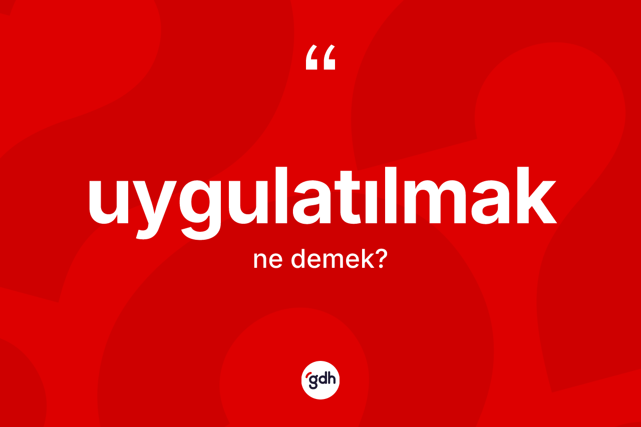 Uygulatılmak kelimesi ne anlama gelir? Uygulatılmağın sözlükteki anlamı nedir?