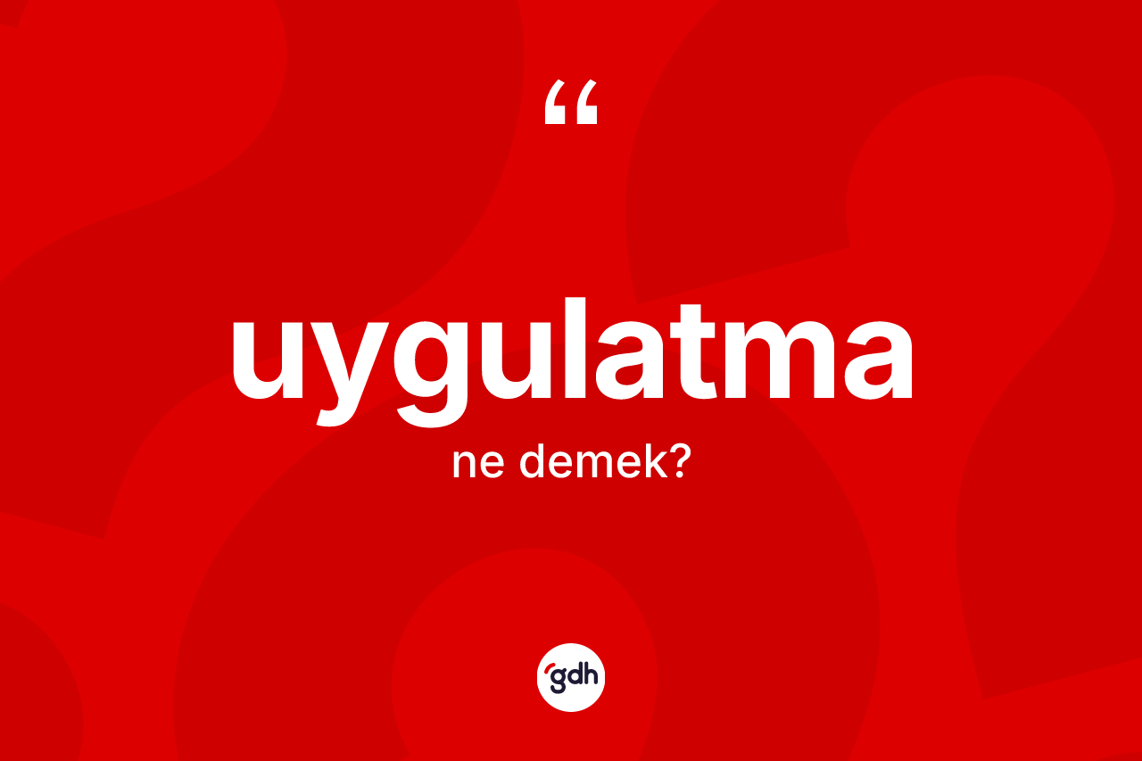 Uygulatma nedir? Uygulatma kelimesinin TDK'ya göre açıklaması nedir?