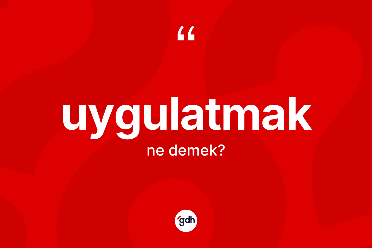 Uygulatmak kelimesi ne anlama gelir? Uygulatmağın TDK'ya göre anlamı nedir?