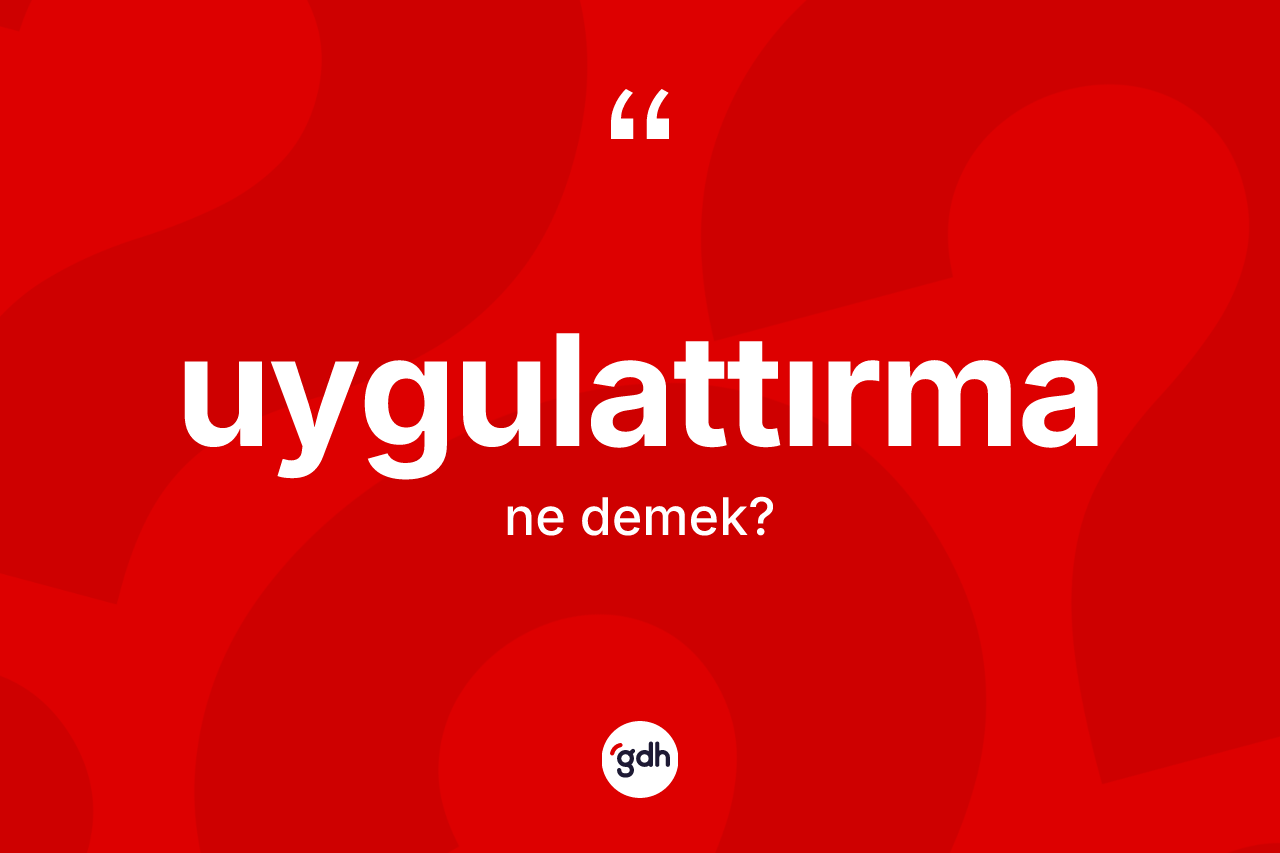 Uygulattırma kelimesi nedir? Uygulattırmanın halk arasındaki kullanımı nasıldır?