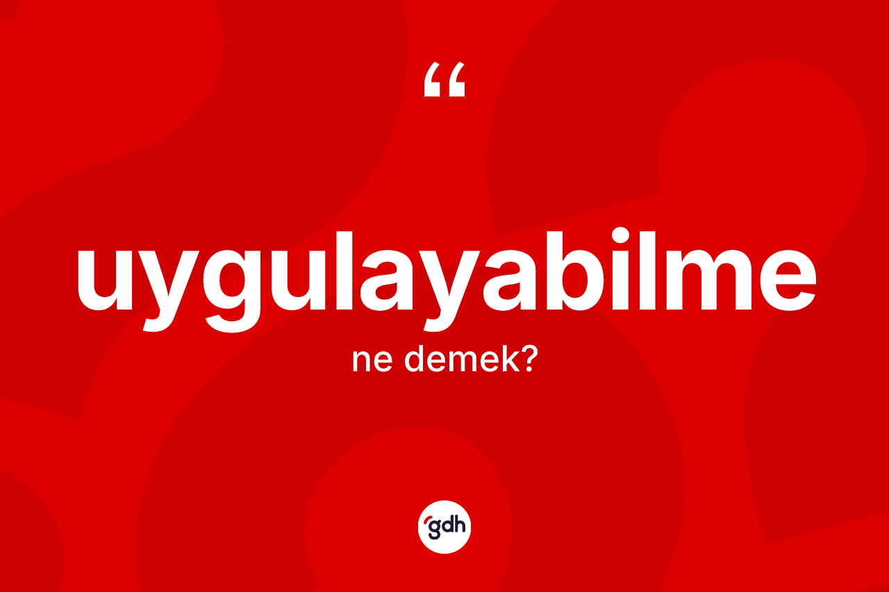 Uygulayabilme kelimesinin sözlükteki tanımı nedir? Uygulayabilmenin halk arasındaki kullanımı nasıldır?