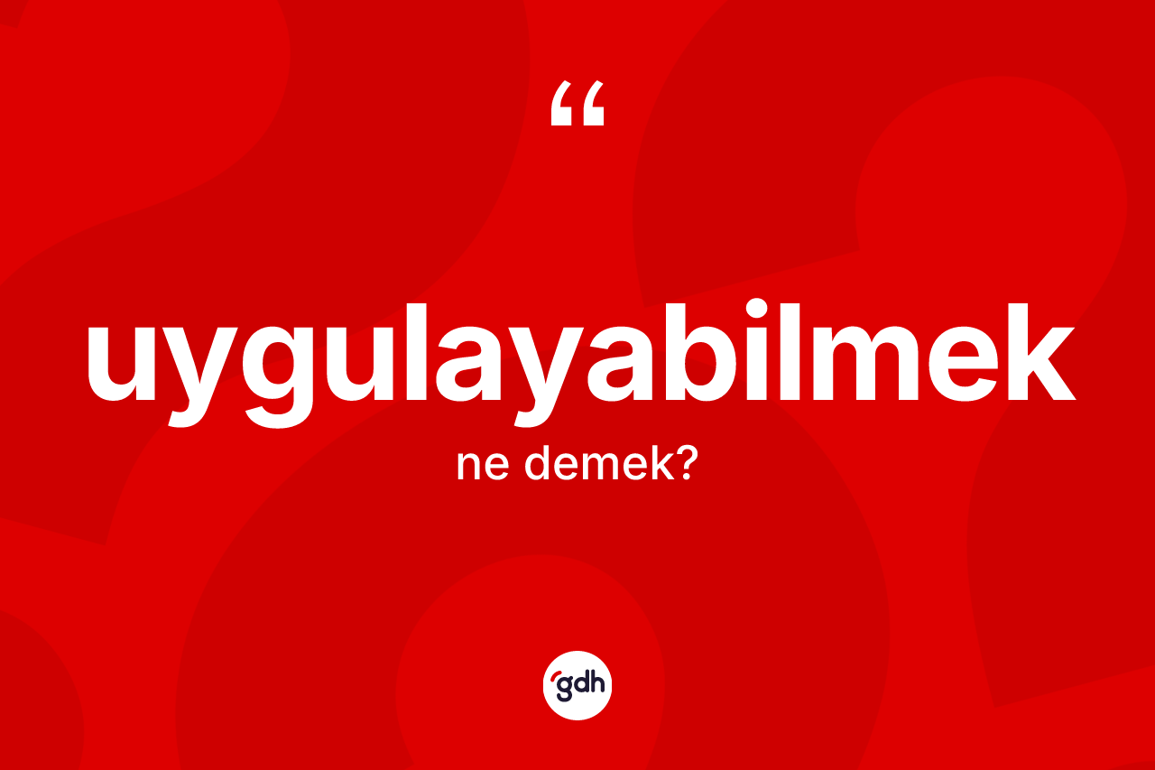 Uygulayabilmek kelimesi ne demek? Uygulayabilmeğin TDK'ya göre anlamı nedir?