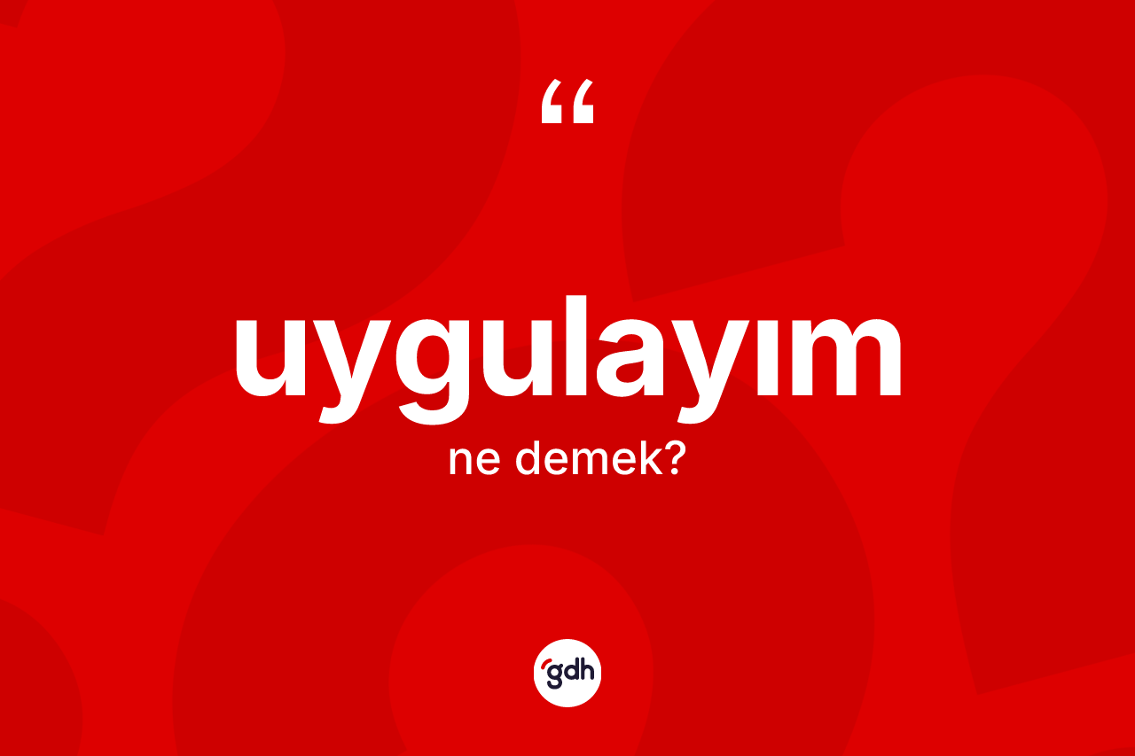 Uygulayım kelimesi ne demek? Uygulayımın TDK'ya göre anlamı nedir?