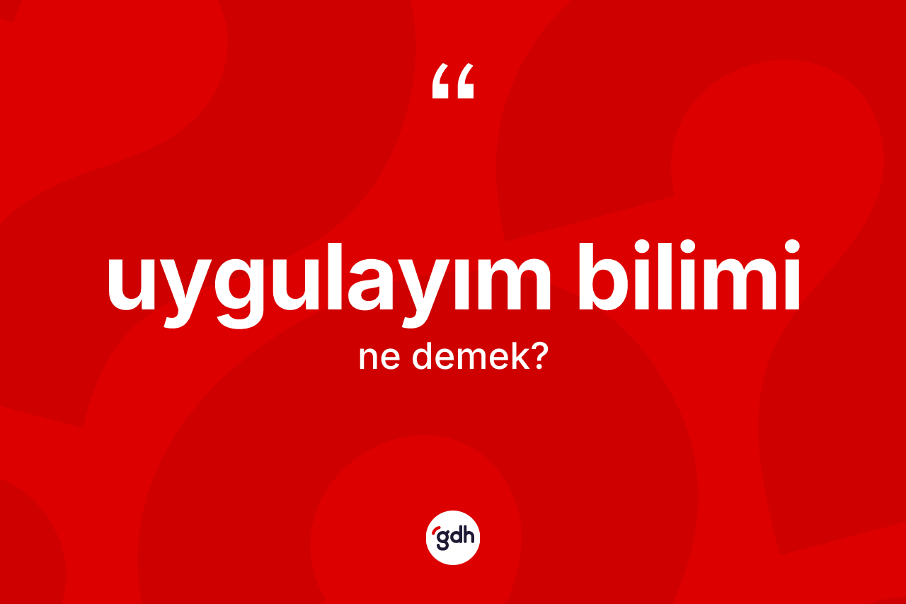 Uygulayım bilimi kelimesinin sözlükteki tanımı nedir? Uygulayım bilimi kelimesinin özellikleri nelerdir?