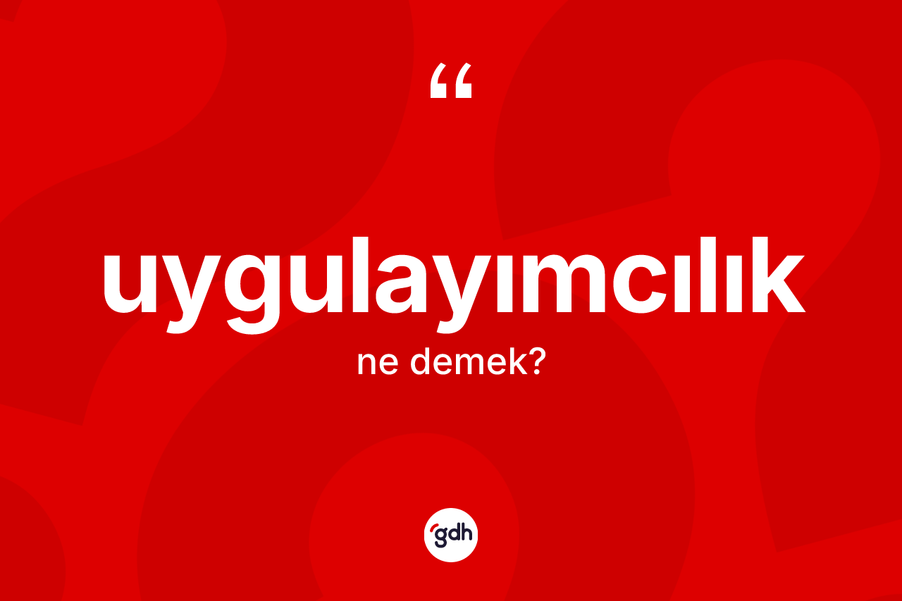 Uygulayımcılık ne anlama gelir? Uygulayımcılık kelimesinin özellikleri nelerdir?