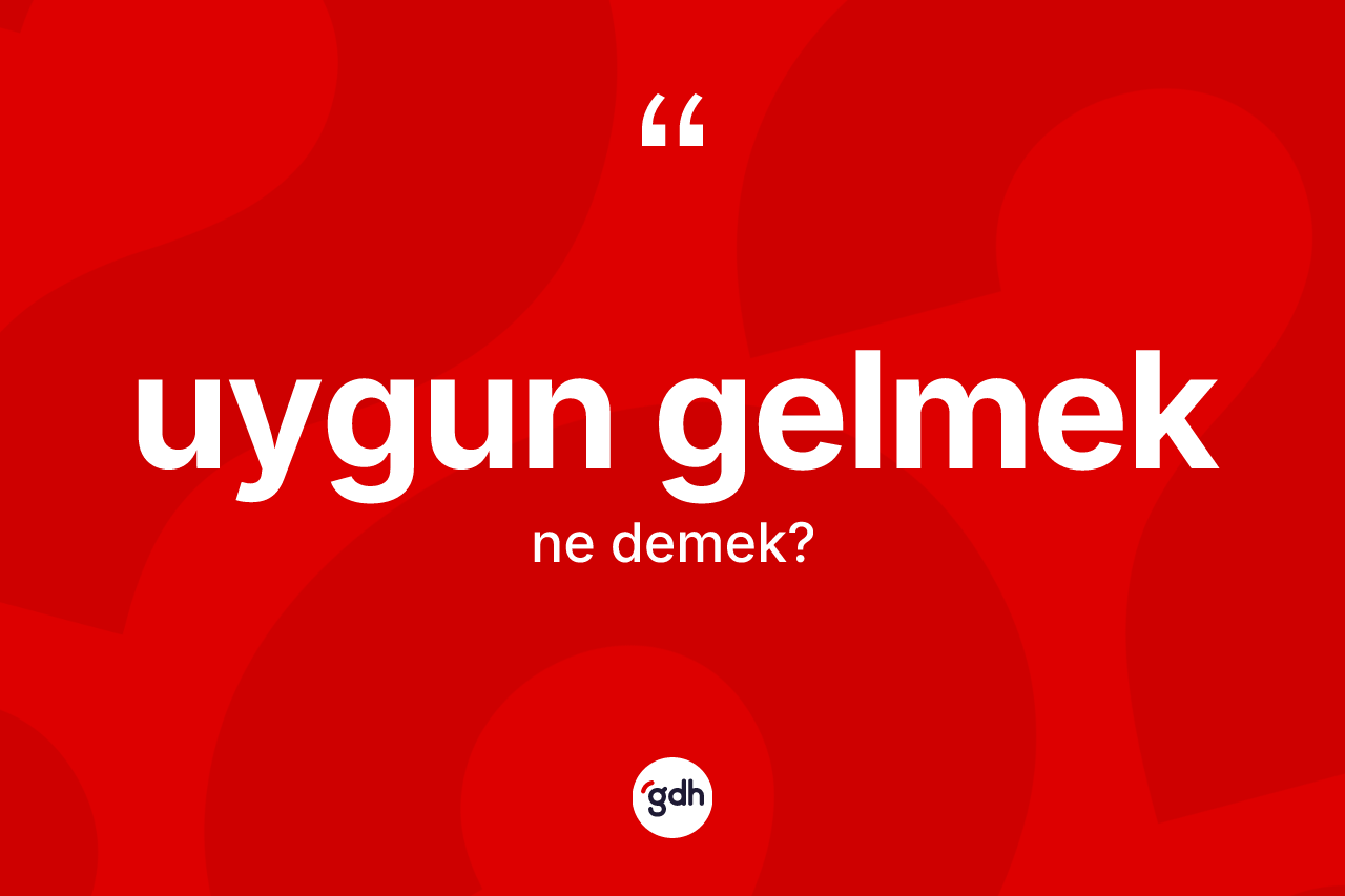 Uygun gelmek sözü nedir? Uygun gelmek ifadesinin TDK anlamı nedir?