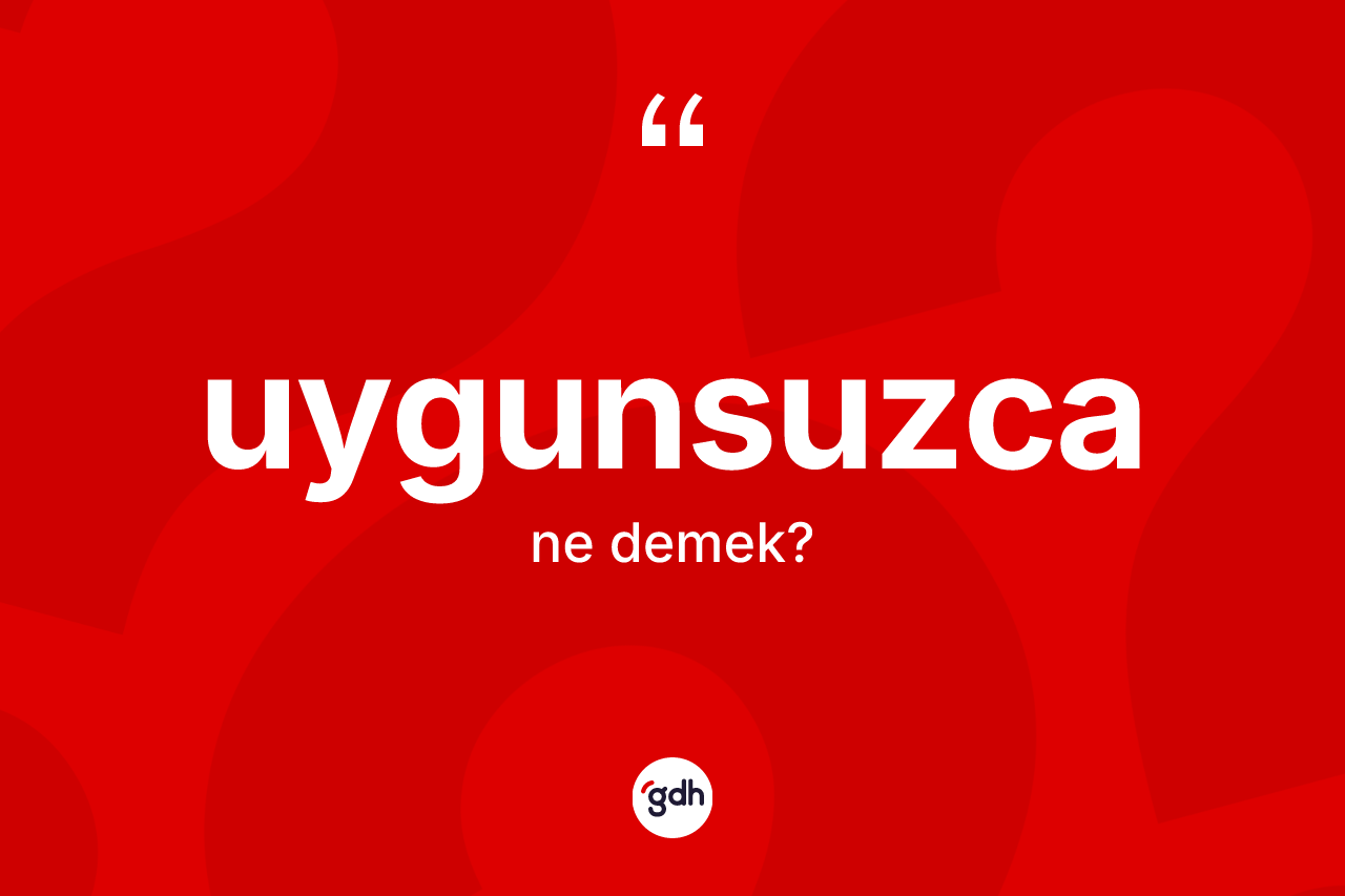Uygunsuzca kelimesinin sözlükteki tanımı nedir? Uygunsuzca kelimesinin özellikleri nelerdir?