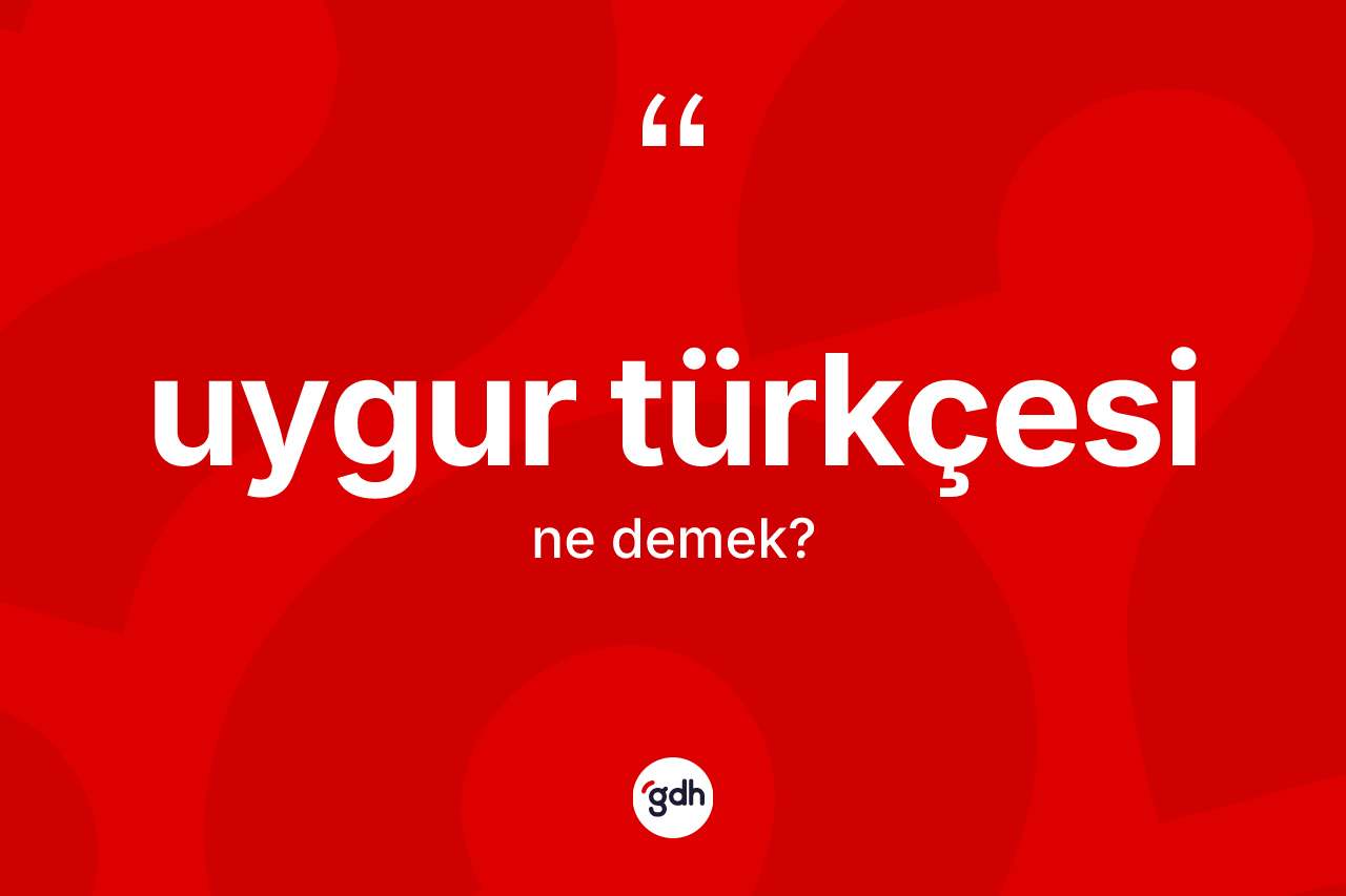 Uygur Türkçesi kelimesi nedir? Uygur Türkçesi'nin TDK'ya göre anlamı nedir?