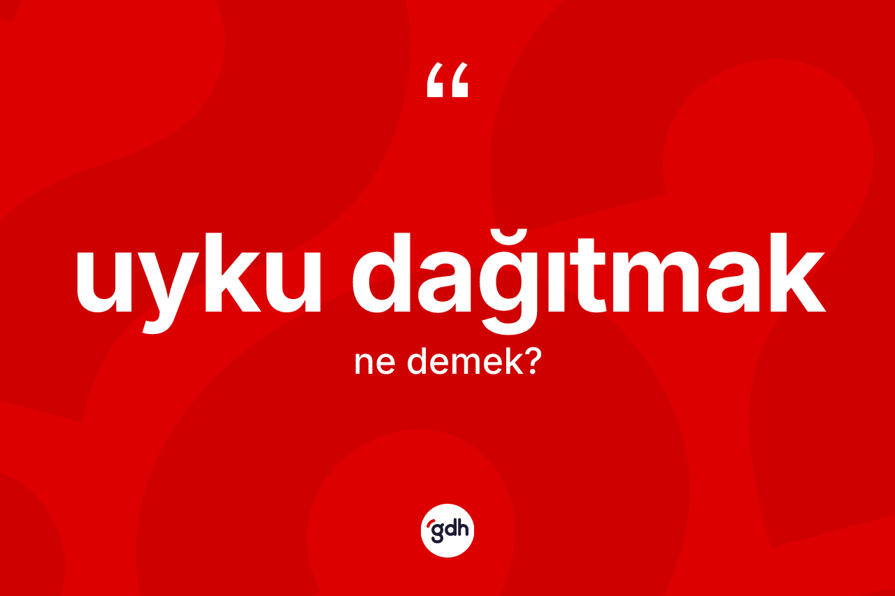 Uyku dağıtmak ifadesinin kısaca tanımı nedir? Uyku dağıtmak ifadesinin TDK'ya göre açıklaması nedir?
