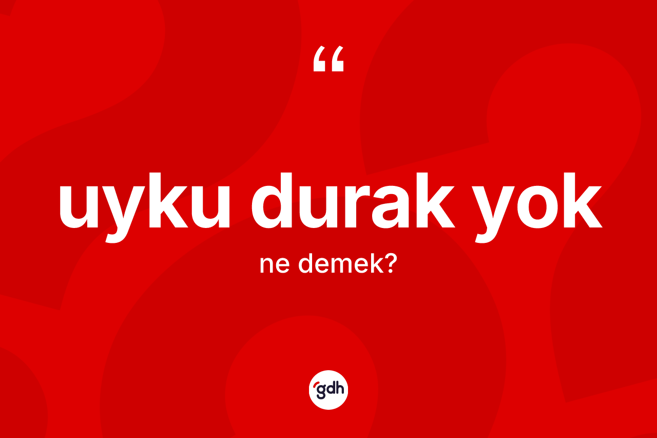 Uyku durak yok ifadesinin anlamı nedir? Uyku durak yok ifadesi hangi durumlarda kullanılır