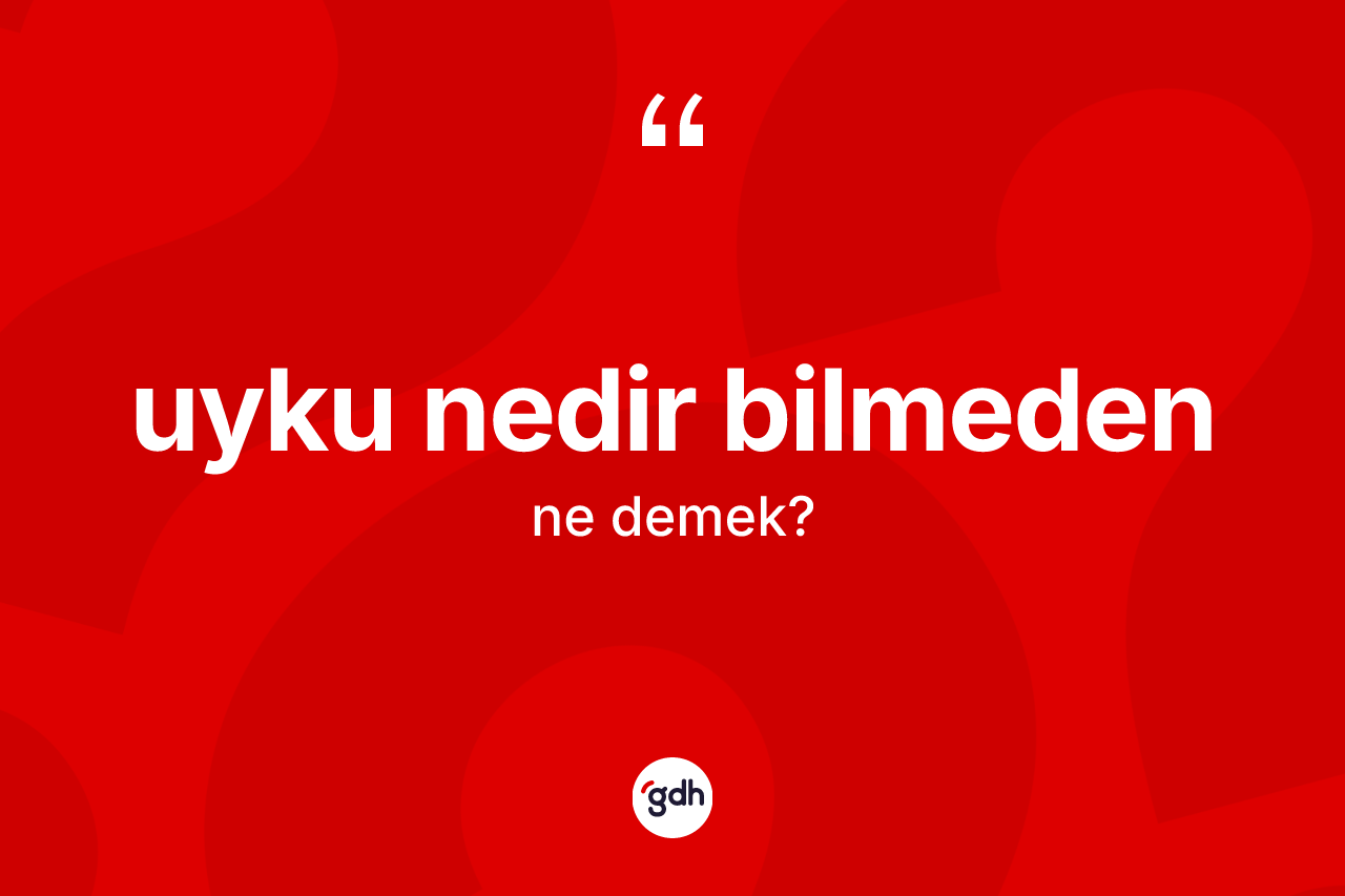 Uyku nedir bilmeden sözü ne demektir? Uyku nedir bilmeden ifadesinin TDK tanımı nedir?