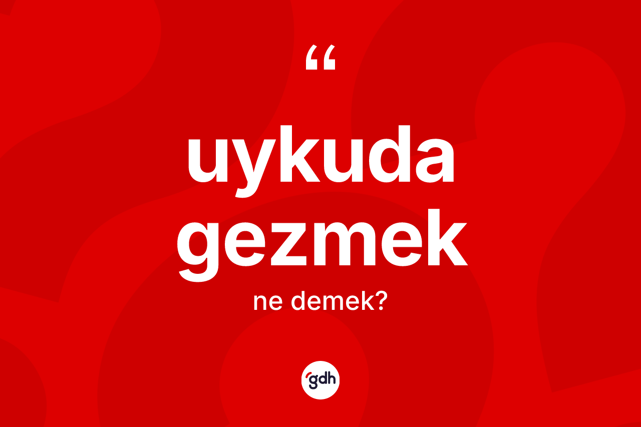 Uykuda gezmek ifadesinin kısaca anlamı nedir? Uykuda gezmek ifadesi hangi durumlarda kullanılır