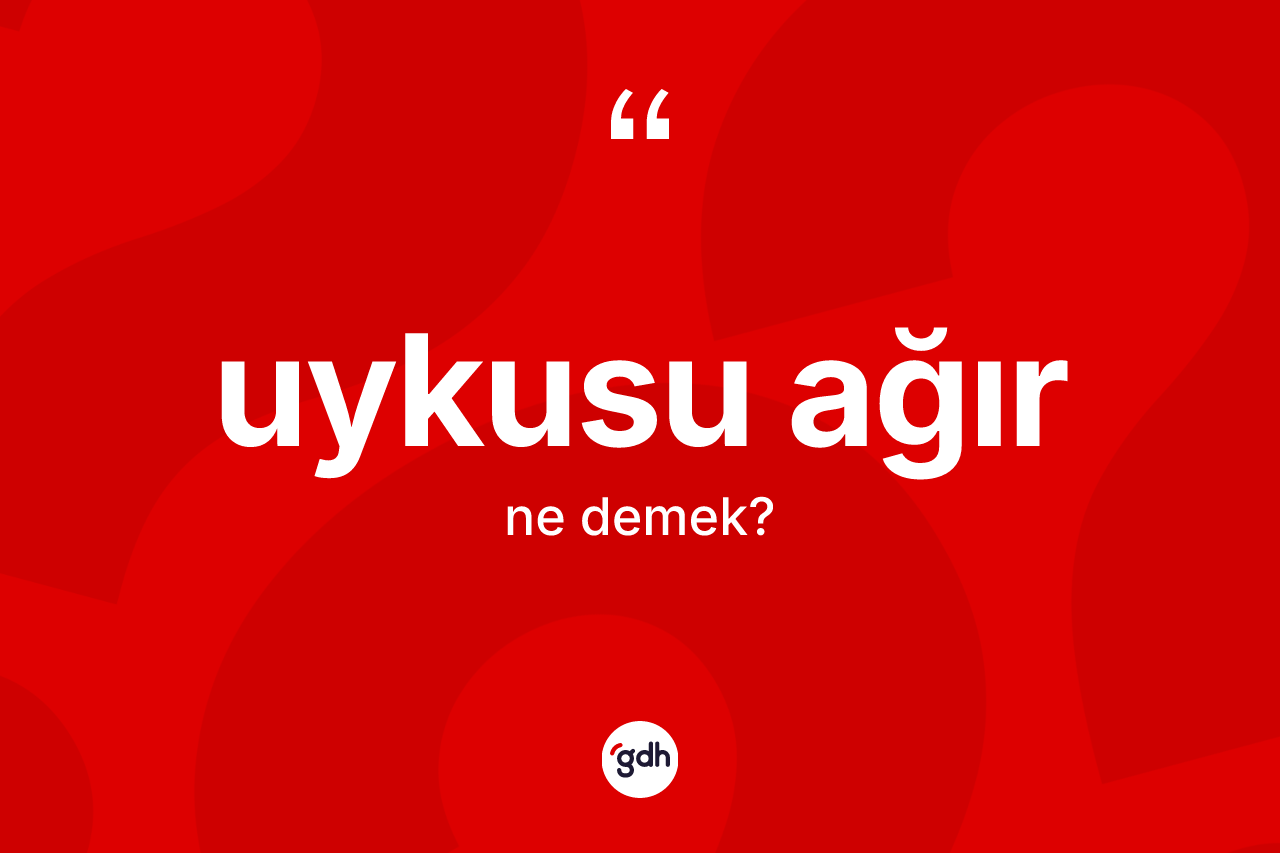Uykusu ağır kelimesi ne anlama gelir? Uykusu ağır kelimesinin TDK anlamı nedir?