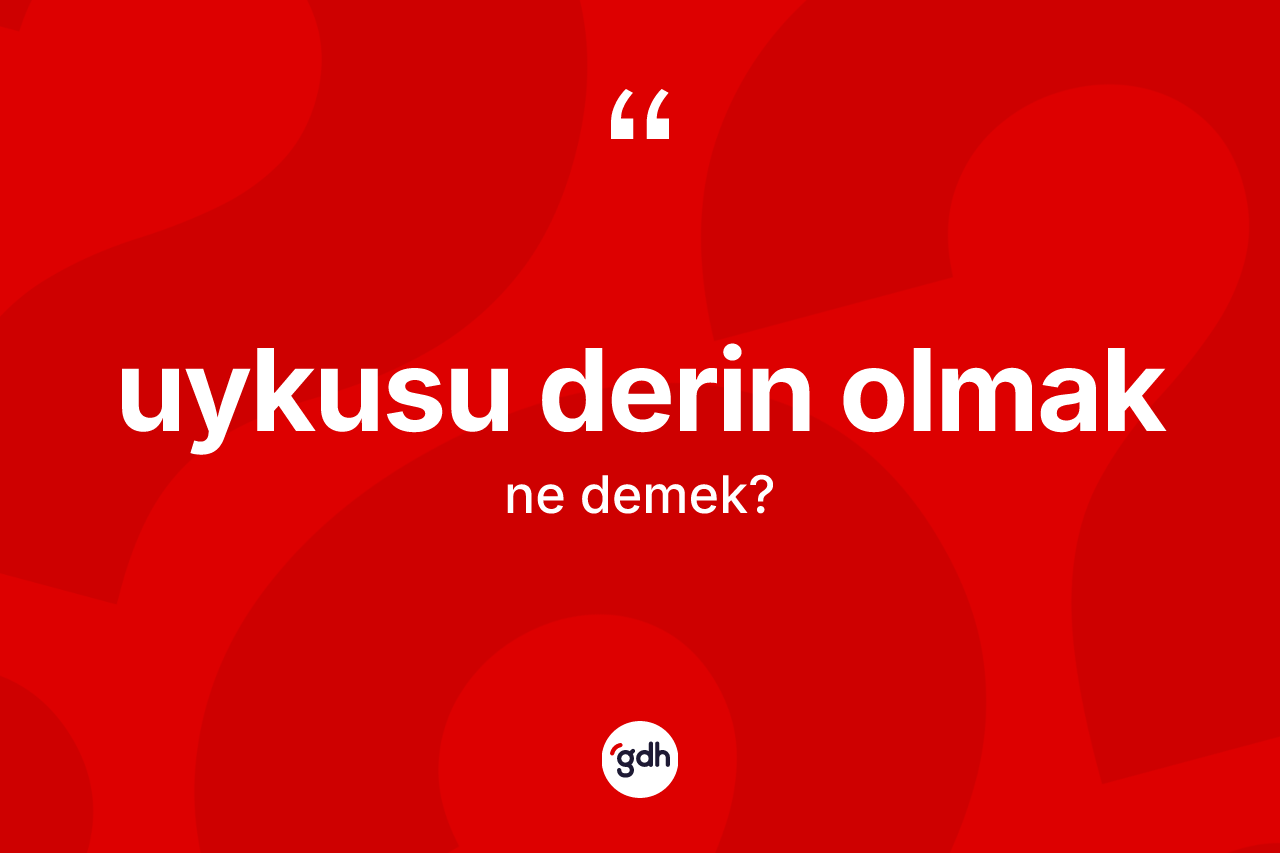 Uykusu derin olmak ne anlama gelir? Uykusu derin olmak sözü hangi durumlarda kullanılır?