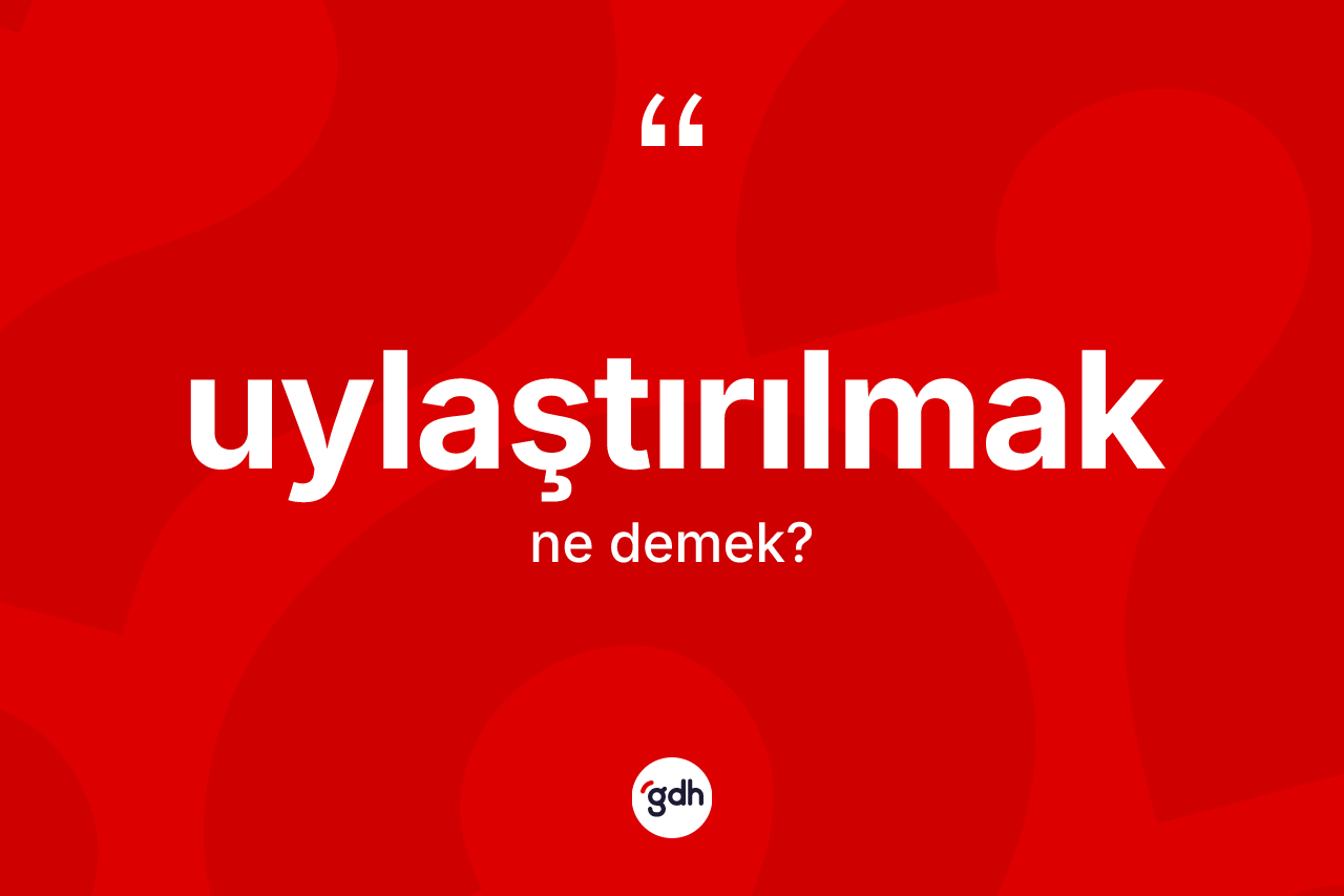 Uylaştırılmak kelimesinin sözlükteki tanımı nedir? Uylaştırılmağın kısaca tanımı nedir?