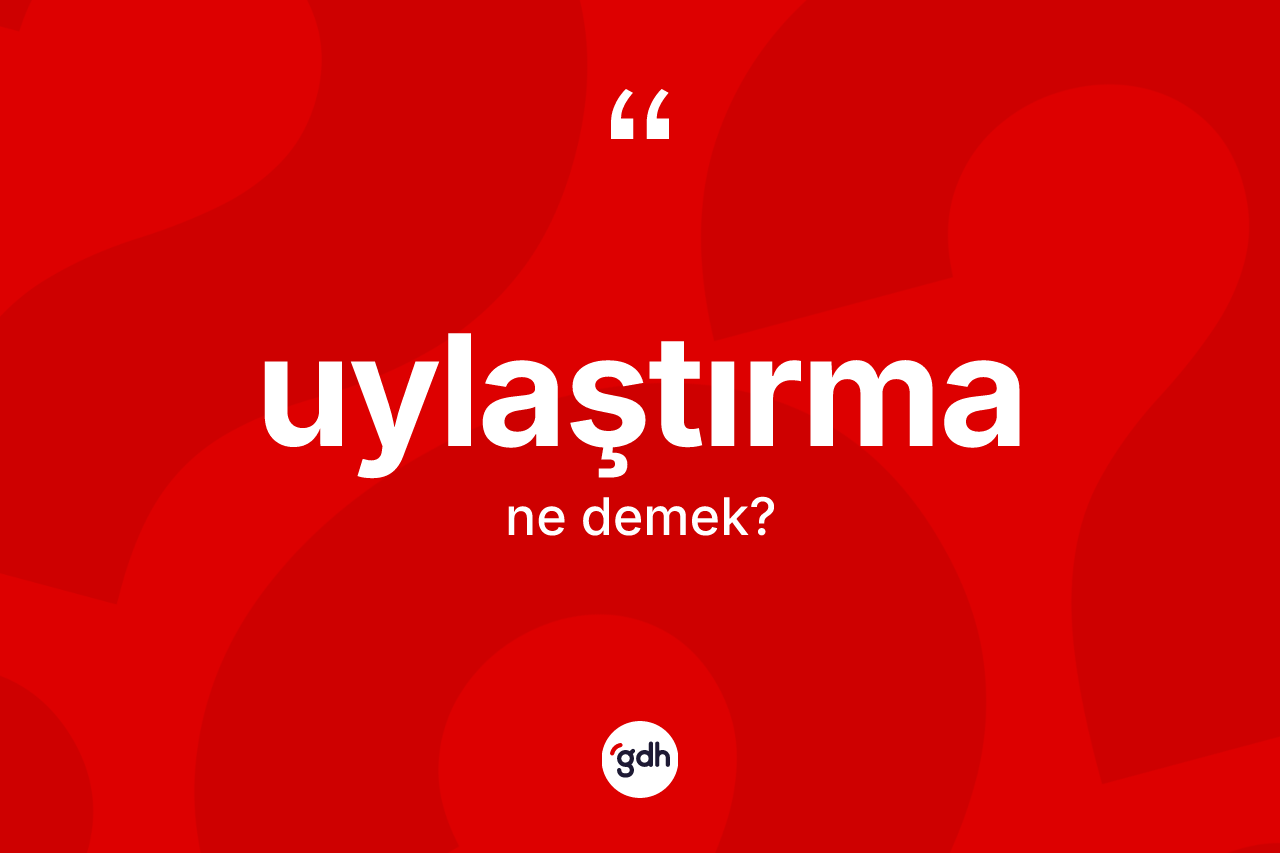 Uylaştırma kelimesinin sözlükteki tanımı nedir? Uylaştırma kelimesinin TDK anlamı nedir?