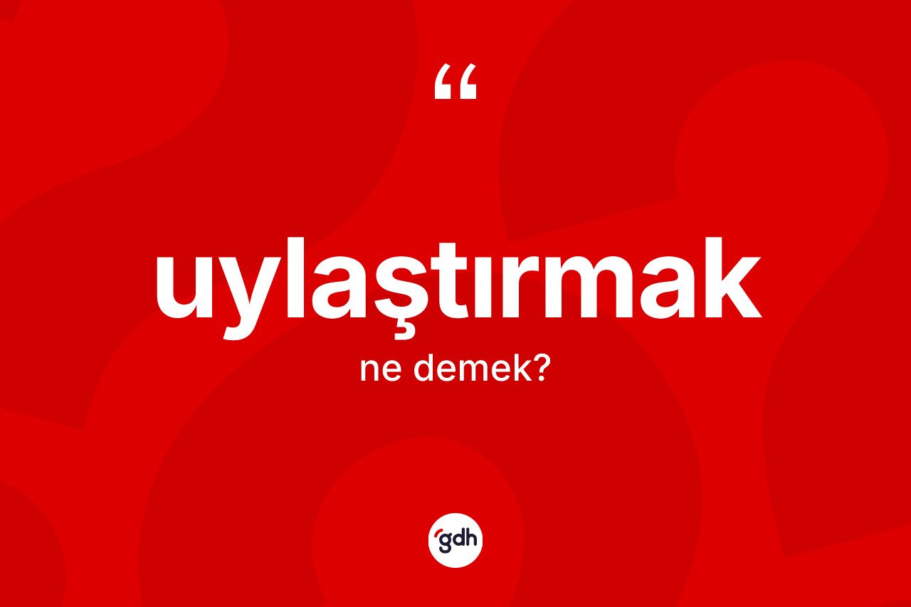 Uylaştırmak kelimesinin sözlükteki tanımı nedir? Uylaştırmağın halk arasındaki kullanımı nasıldır?