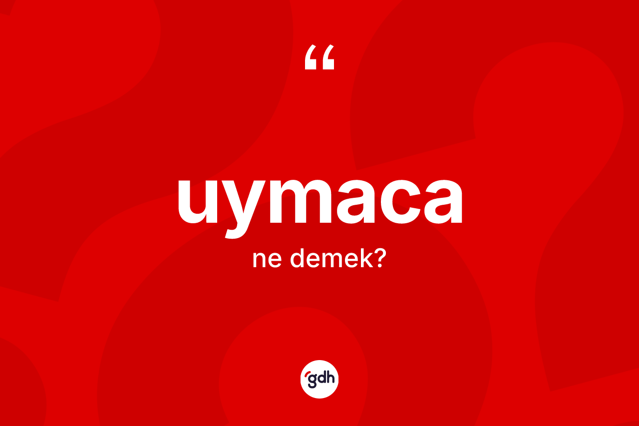 Uymaca kelimesi ne demek? Uymacanın TDK'ya göre anlamı nedir?