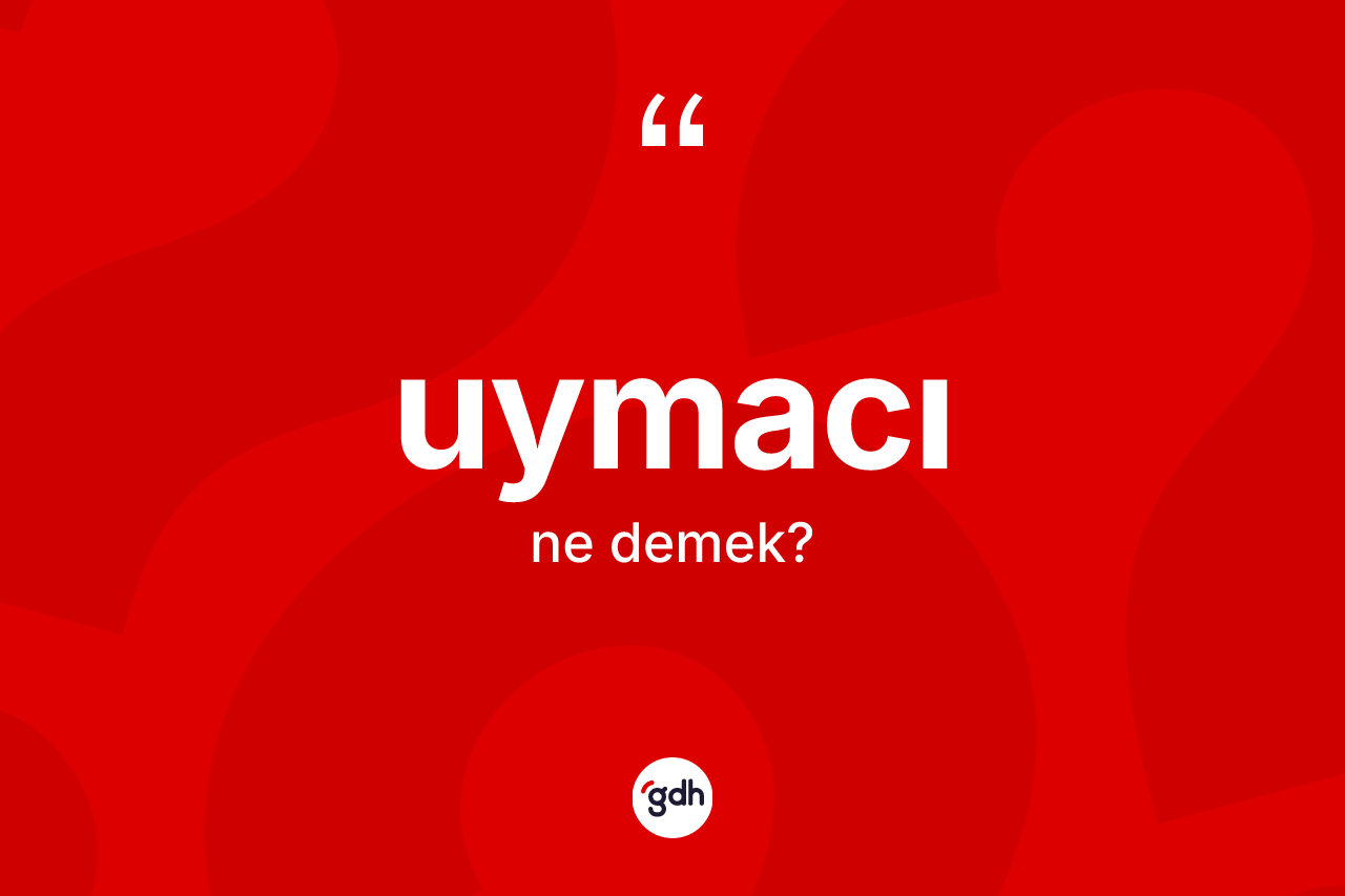 Uymacı kelimesi ne demek? Uymacının kısaca tanımı nedir?