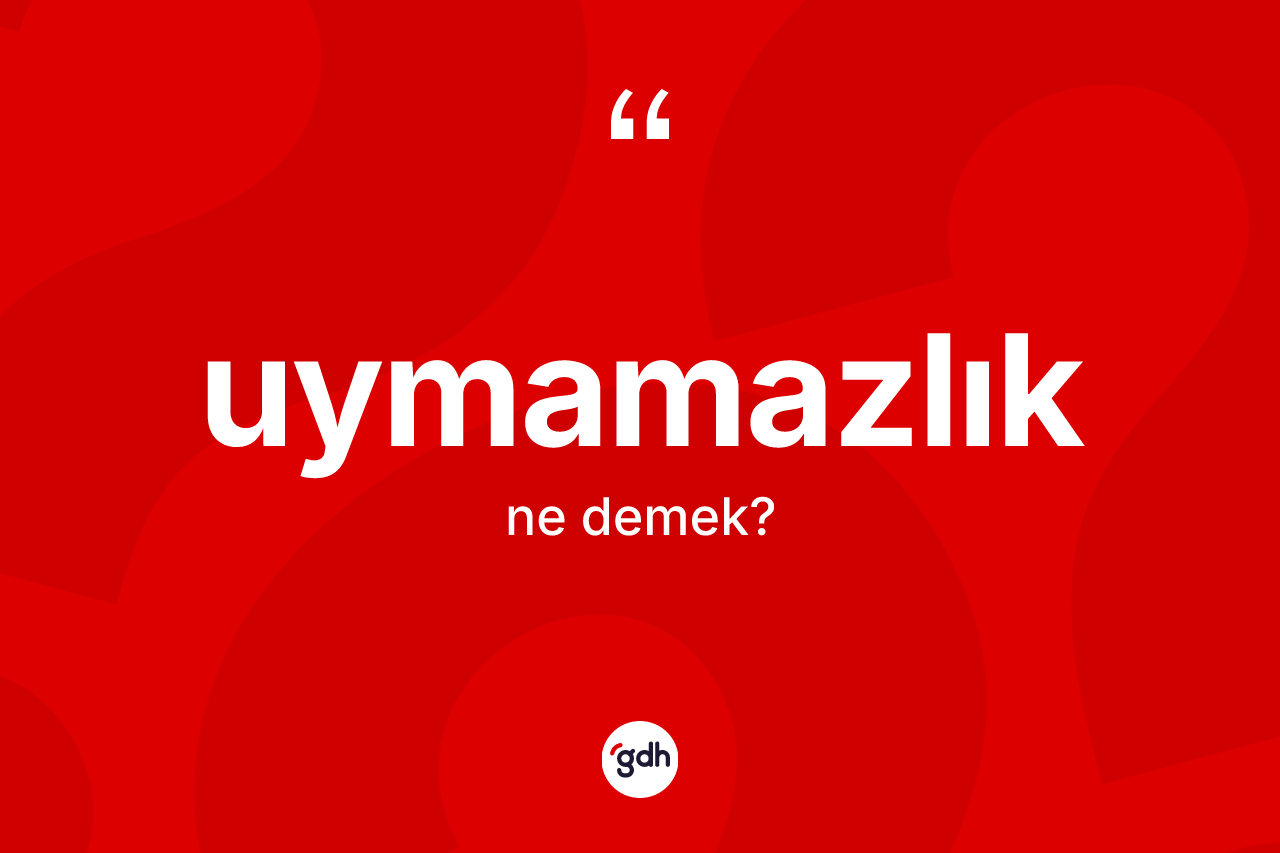Uymamazlık ne anlama gelir? Uymamazlığın TDK'ya göre anlamı nedir?