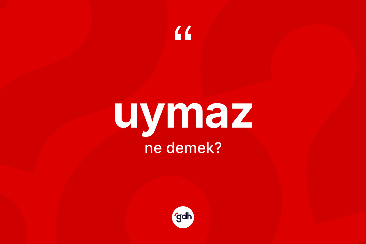 Uymaz kelimesinin sözlükteki tanımı nedir? Uymazın halk arasındaki kullanımı nasıldır?