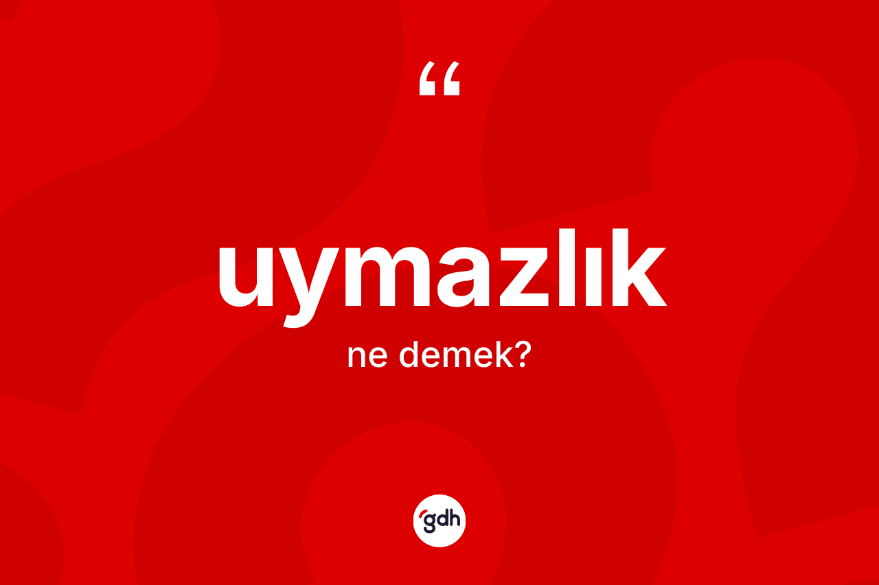 Uymazlık kelimesinin anlamı nedir? Uymazlık kelimesinin TDK'ya göre açıklaması nedir?