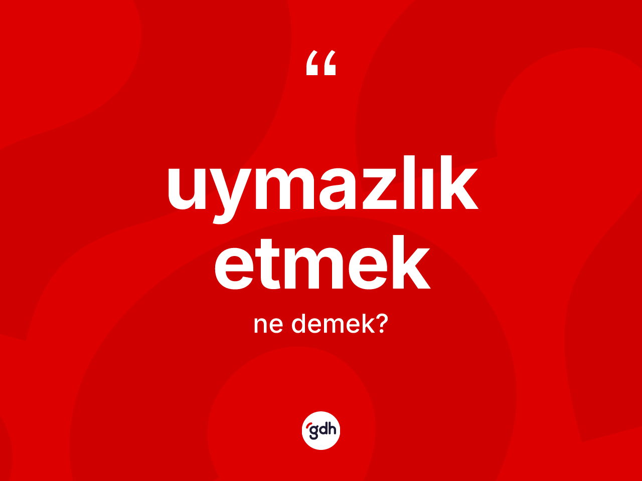 Uymazlık etmek ifadesinin tanımı nedir? Uymazlık etmek ifadesinin TDK'ya göre açıklaması nedir?