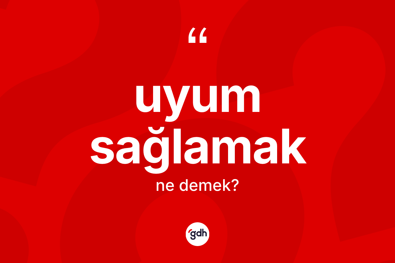 Uyum sağlamak sözü ne demektir? Uyum sağlamak ifadesi hangi durumlarda kullanılır