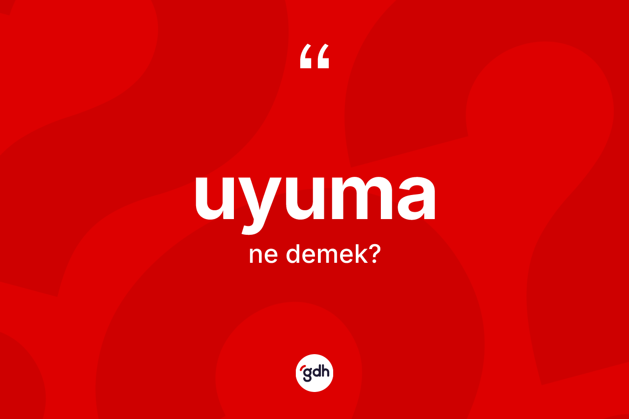 Uyuma kelimesinin anlamı nedir? Uyumanın TDK'ya göre anlamı nedir?