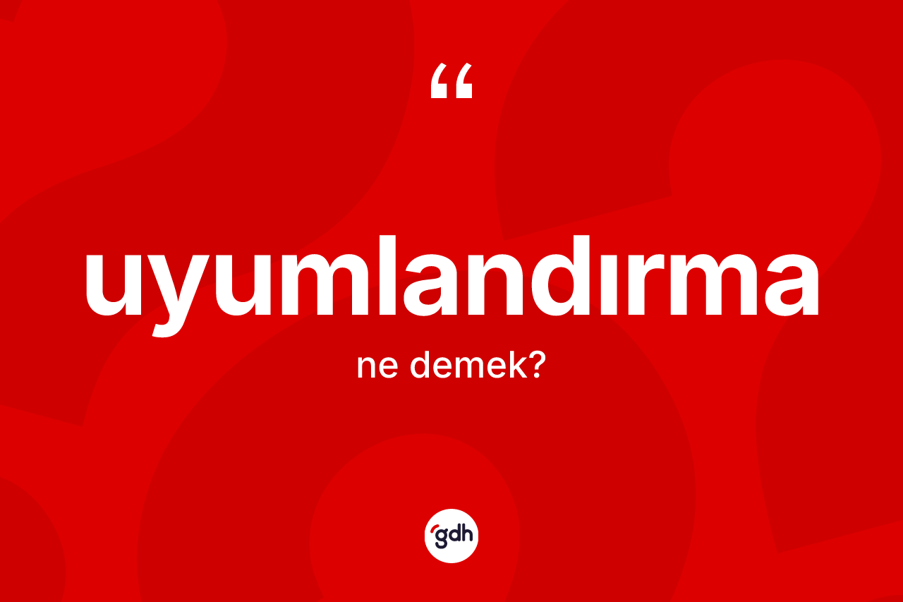 Uyumlandırma kelimesinin sözlükteki tanımı nedir? Uyumlandırmanın sözlükteki anlamı nedir?