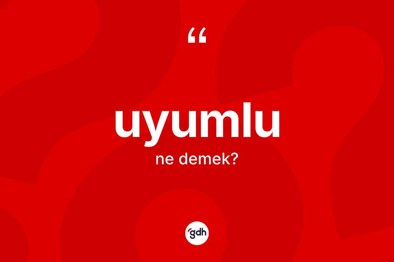 Uyumlu kelimesinin anlamı nedir? Uyumlu kelimesinin TDK'ya göre açıklaması nedir?