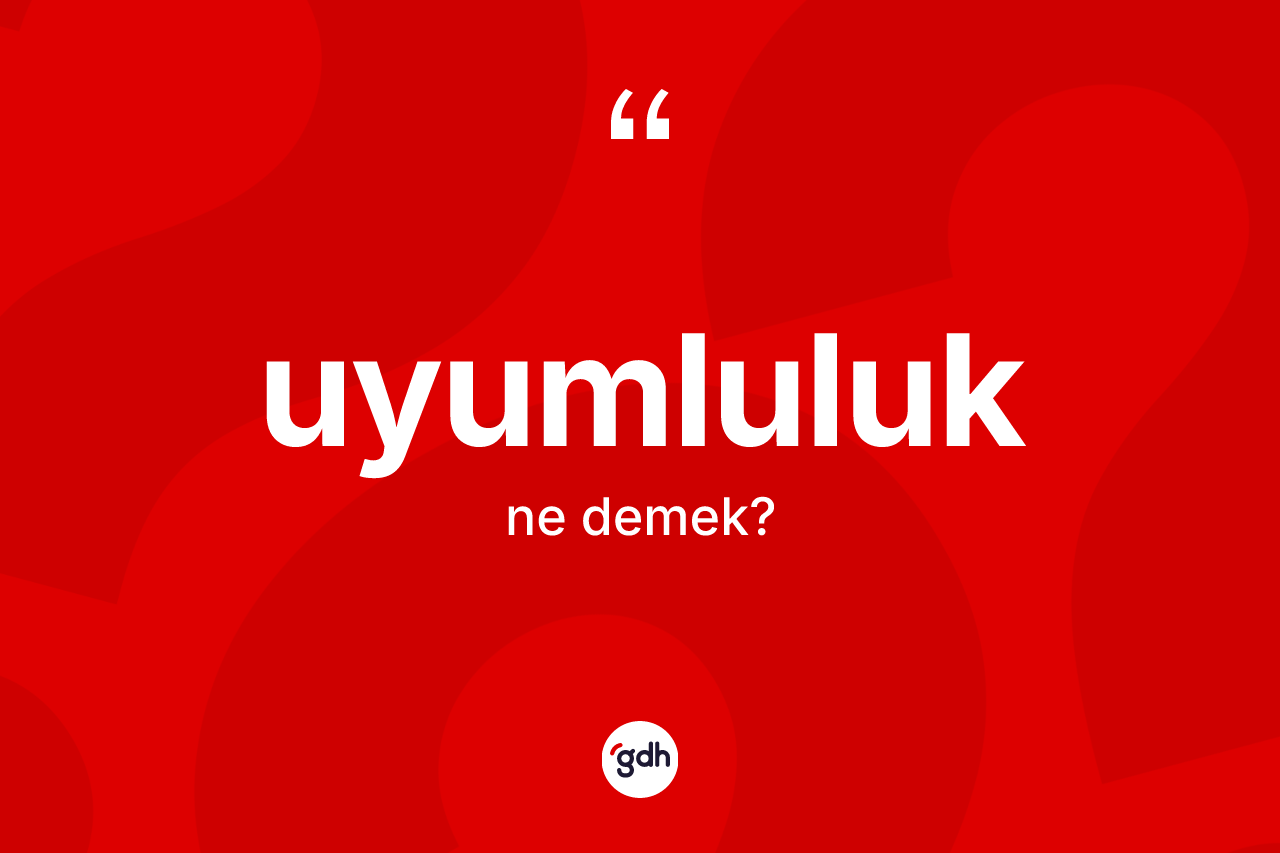 Uyumluluk kelimesinin anlamı nedir? Uyumluluğun sözlükteki anlamı nedir?