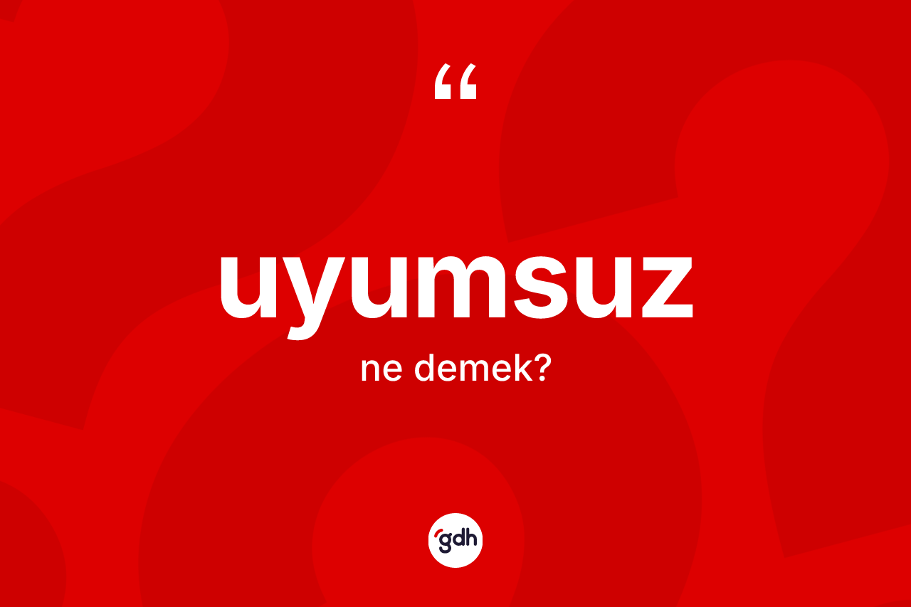 Uyumsuz kelimesinin sözlükteki tanımı nedir? Uyumsuzun TDK'ya göre anlamı nedir?